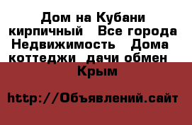 Дом на Кубани кирпичный - Все города Недвижимость » Дома, коттеджи, дачи обмен   . Крым